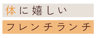 体に嬉しい フレンチランチ